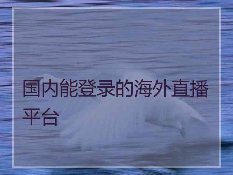 国内能登录的海外直播平台