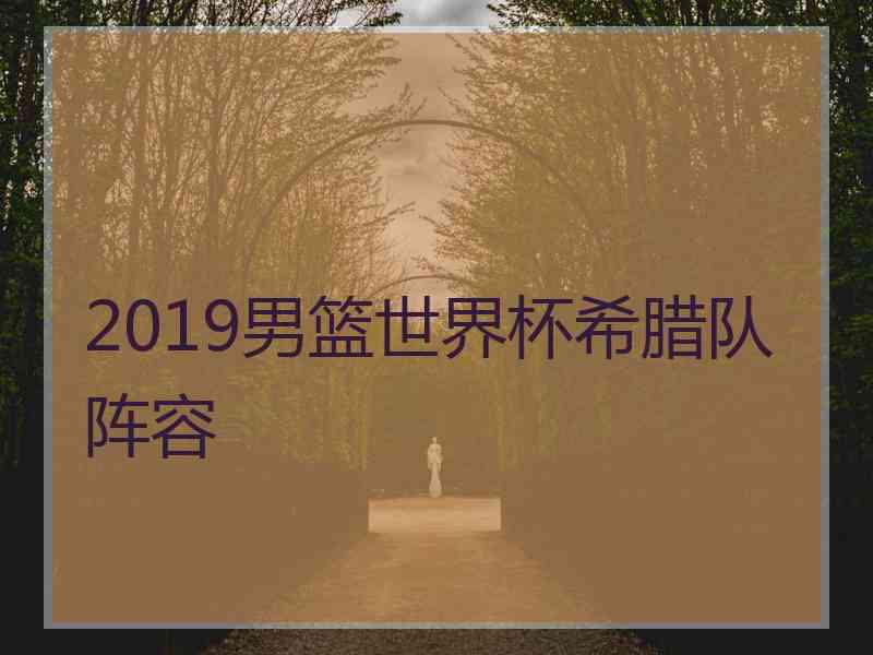 2019男篮世界杯希腊队阵容