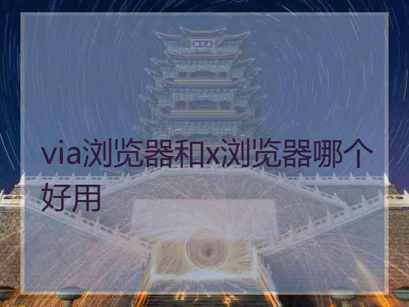 via浏览器和x浏览器哪个好用