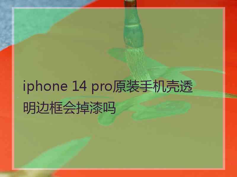 iphone 14 pro原装手机壳透明边框会掉漆吗