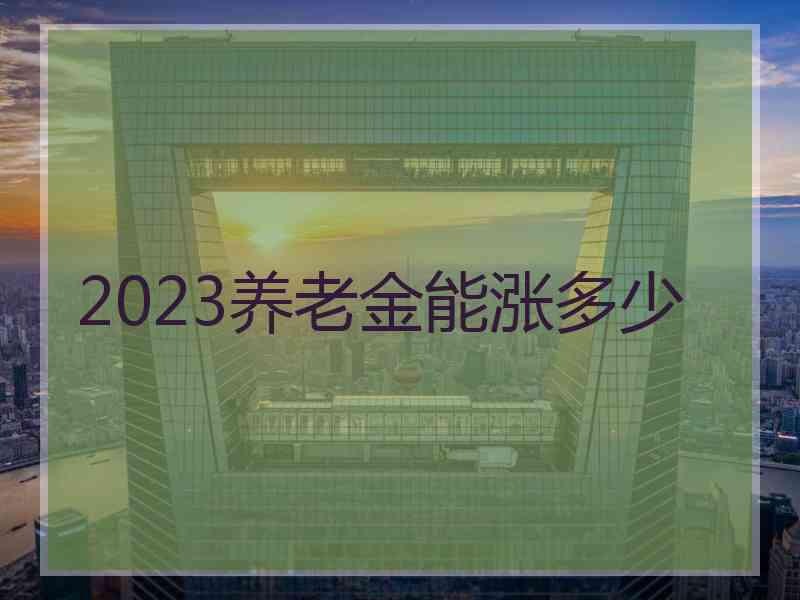 2023养老金能涨多少