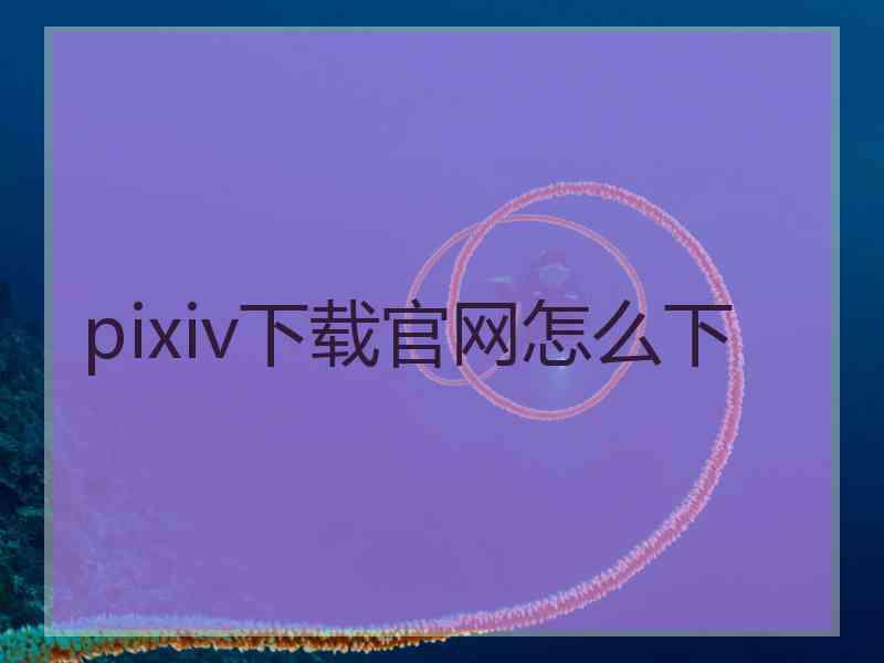 pixiv下载官网怎么下