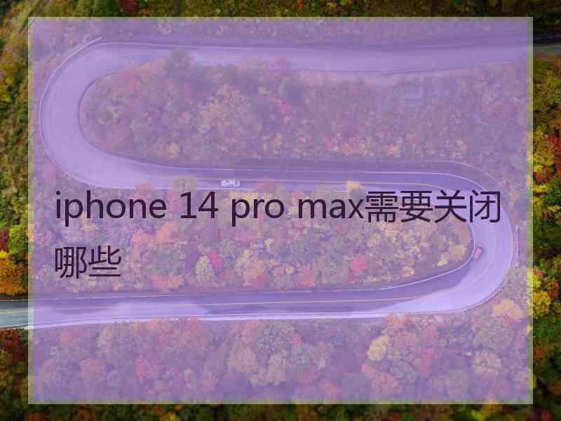 iphone 14 pro max需要关闭哪些