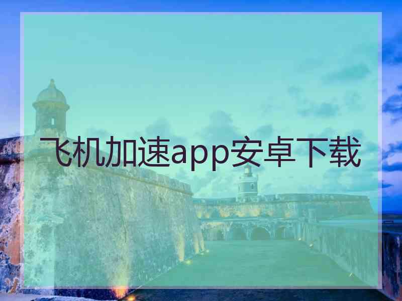 飞机加速app安卓下载