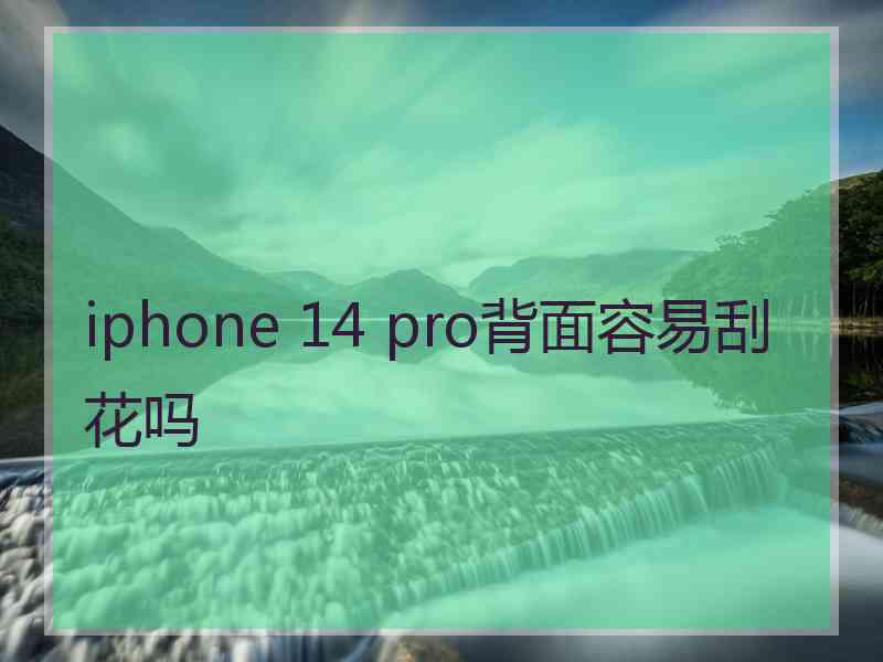 iphone 14 pro背面容易刮花吗