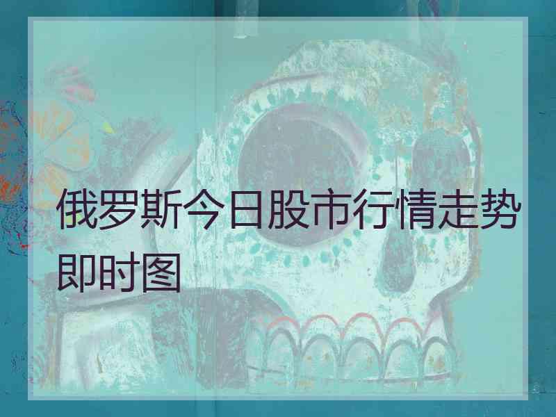 俄罗斯今日股市行情走势即时图