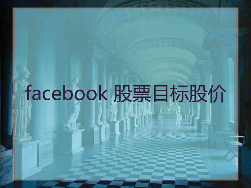 facebook 股票目标股价