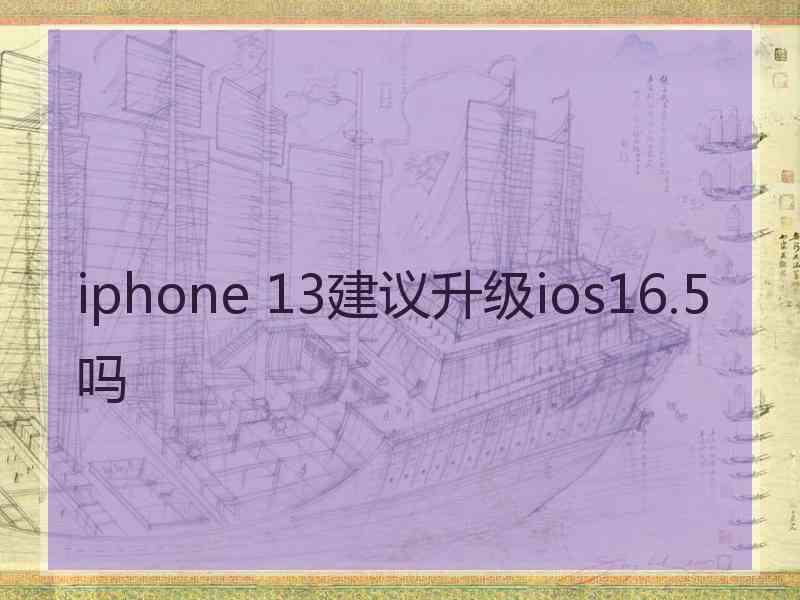 iphone 13建议升级ios16.5吗