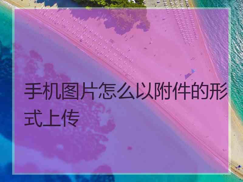 手机图片怎么以附件的形式上传