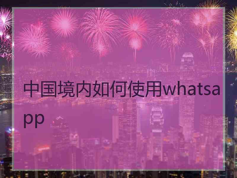 中国境内如何使用whatsapp