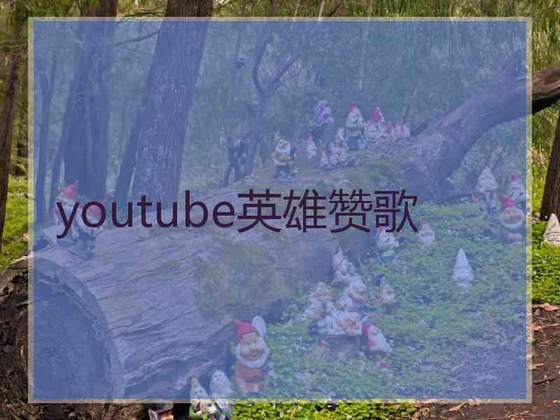 youtube英雄赞歌