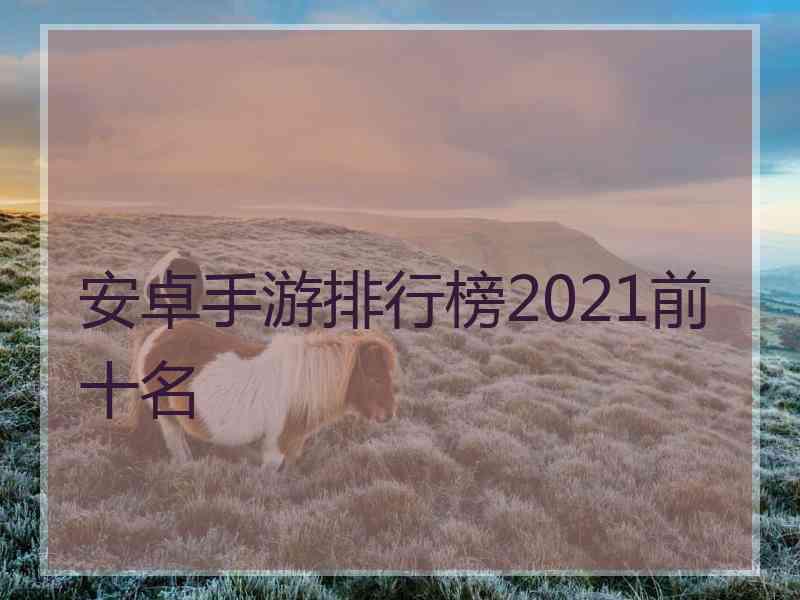 安卓手游排行榜2021前十名