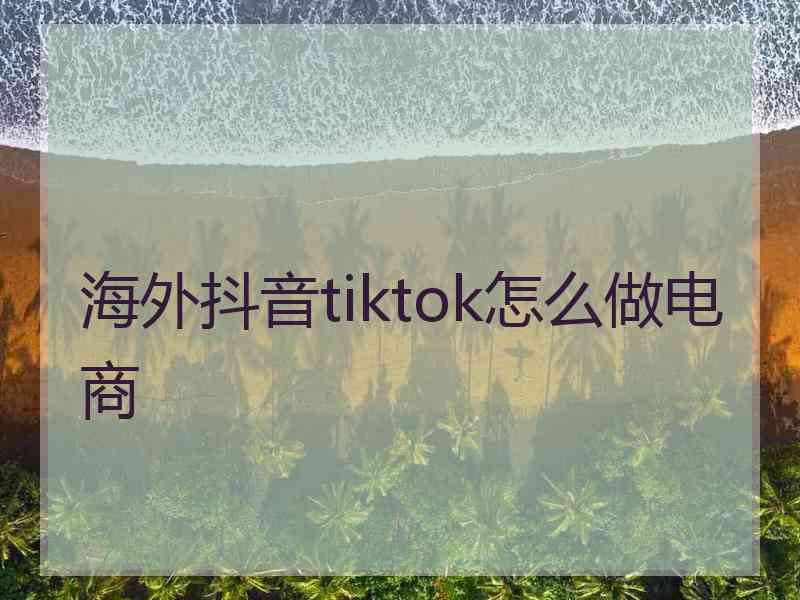 海外抖音tiktok怎么做电商