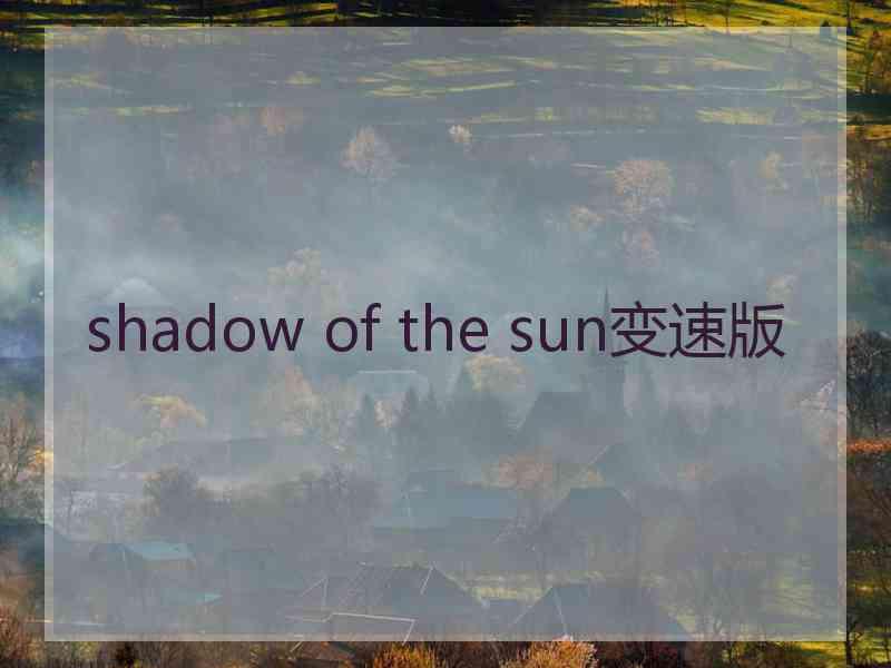 shadow of the sun变速版