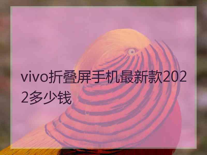 vivo折叠屏手机最新款2022多少钱