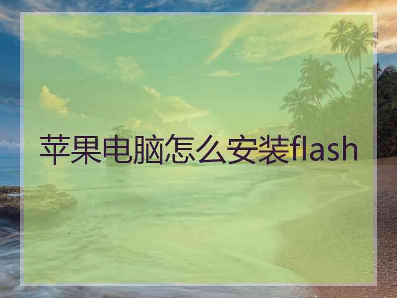 苹果电脑怎么安装flash