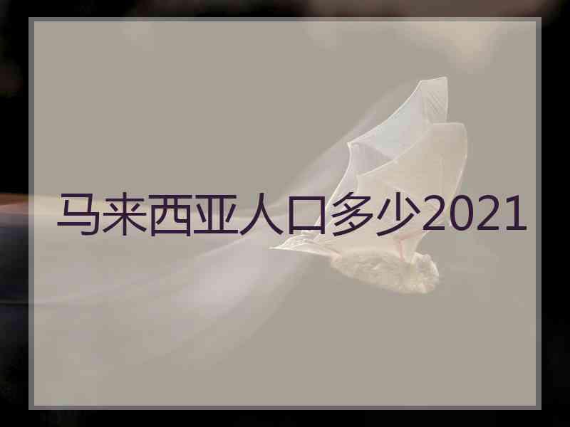 马来西亚人口多少2021