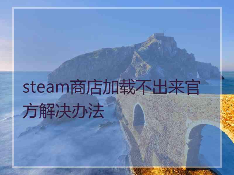 steam商店加载不出来官方解决办法