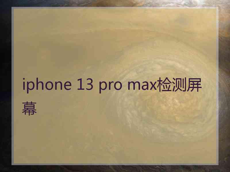 iphone 13 pro max检测屏幕