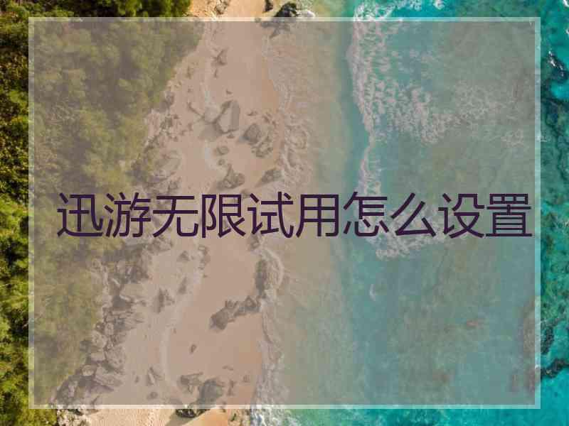 迅游无限试用怎么设置