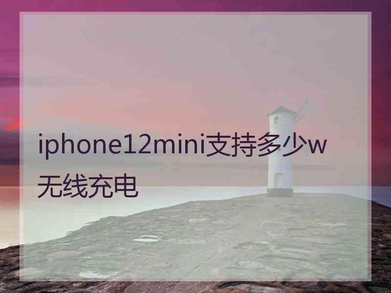 iphone12mini支持多少w无线充电