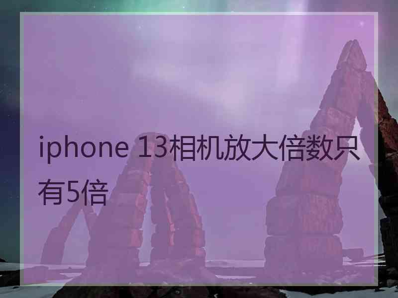 iphone 13相机放大倍数只有5倍