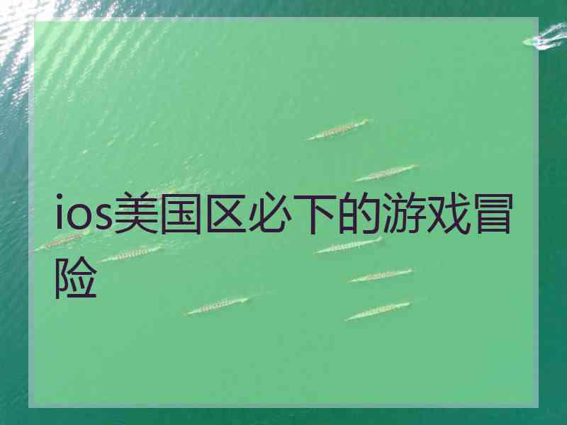 ios美国区必下的游戏冒险