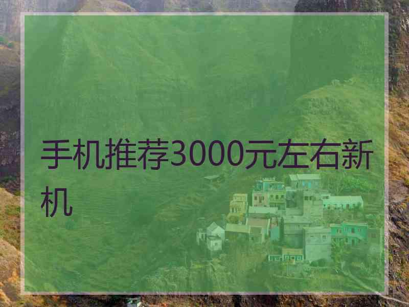 手机推荐3000元左右新机