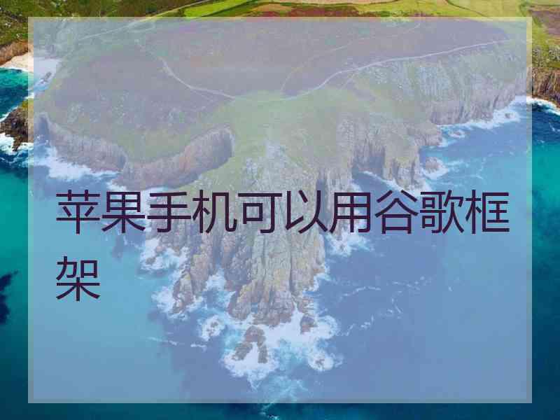 苹果手机可以用谷歌框架