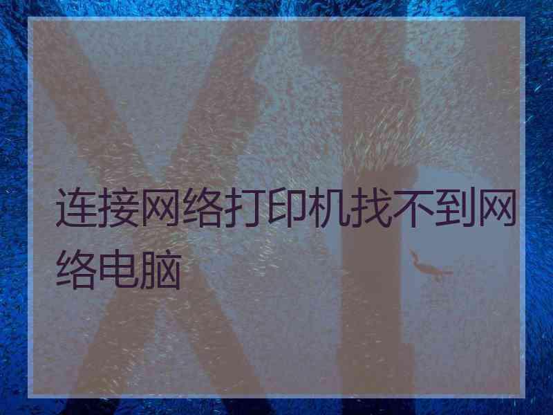 连接网络打印机找不到网络电脑