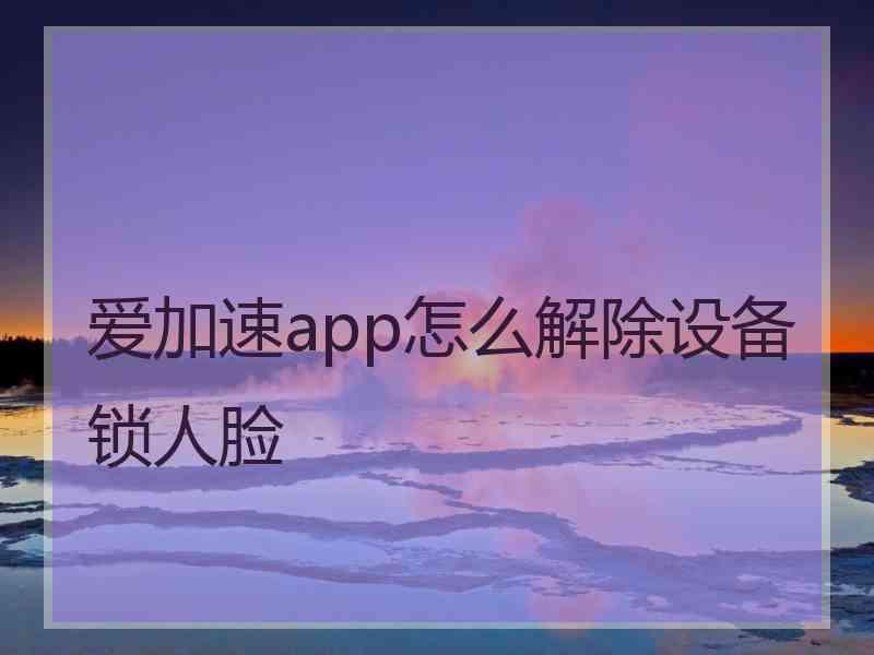 爱加速app怎么解除设备锁人脸