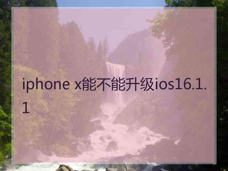 iphone x能不能升级ios16.1.1