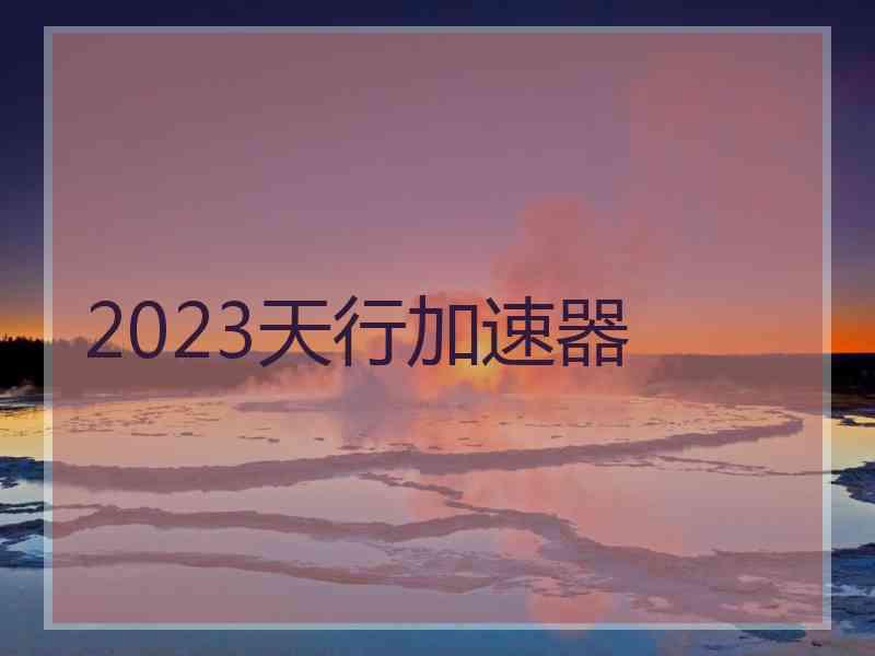 2023天行加速器