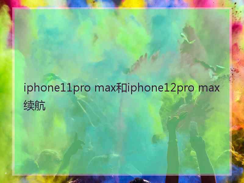 iphone11pro max和iphone12pro max续航