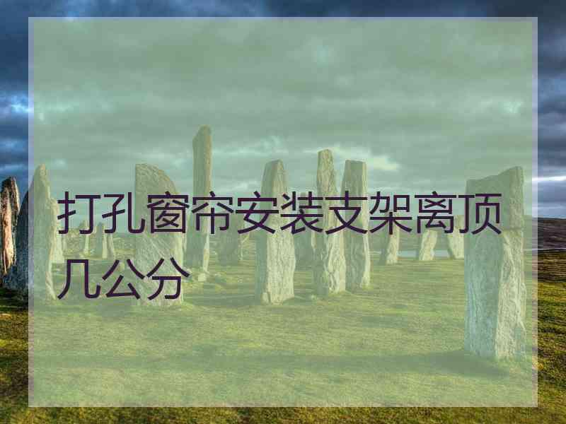 打孔窗帘安装支架离顶几公分