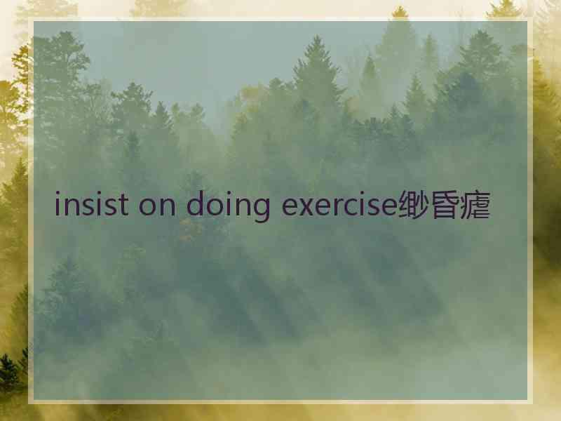 insist on doing exercise缈昏瘧