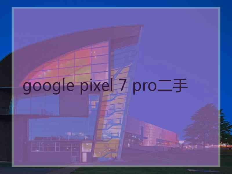 google pixel 7 pro二手