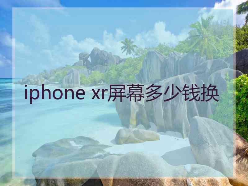 iphone xr屏幕多少钱换