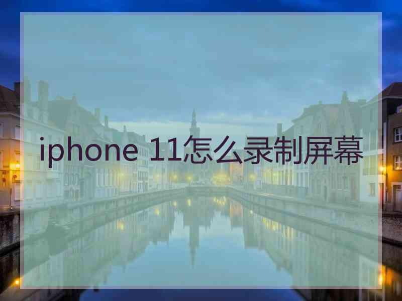 iphone 11怎么录制屏幕