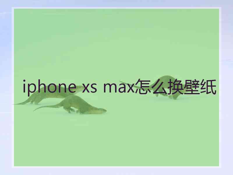 iphone xs max怎么换壁纸