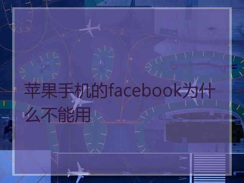 苹果手机的facebook为什么不能用