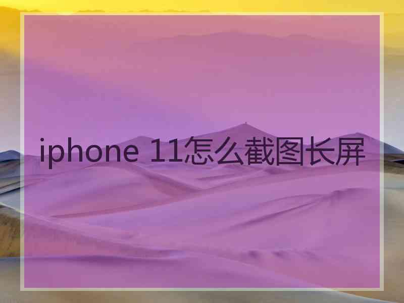 iphone 11怎么截图长屏