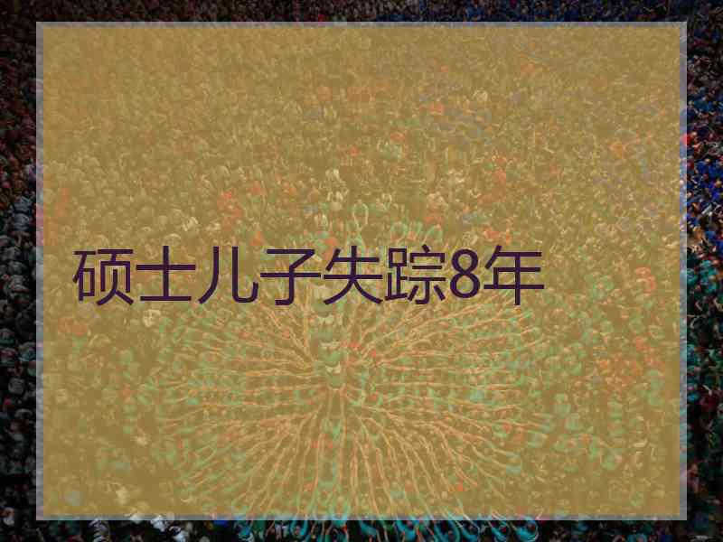 硕士儿子失踪8年