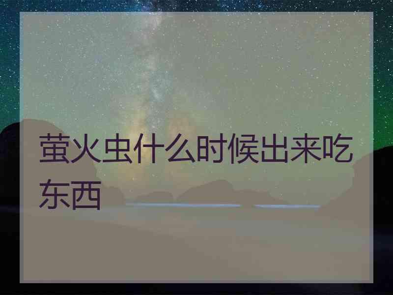 萤火虫什么时候出来吃东西