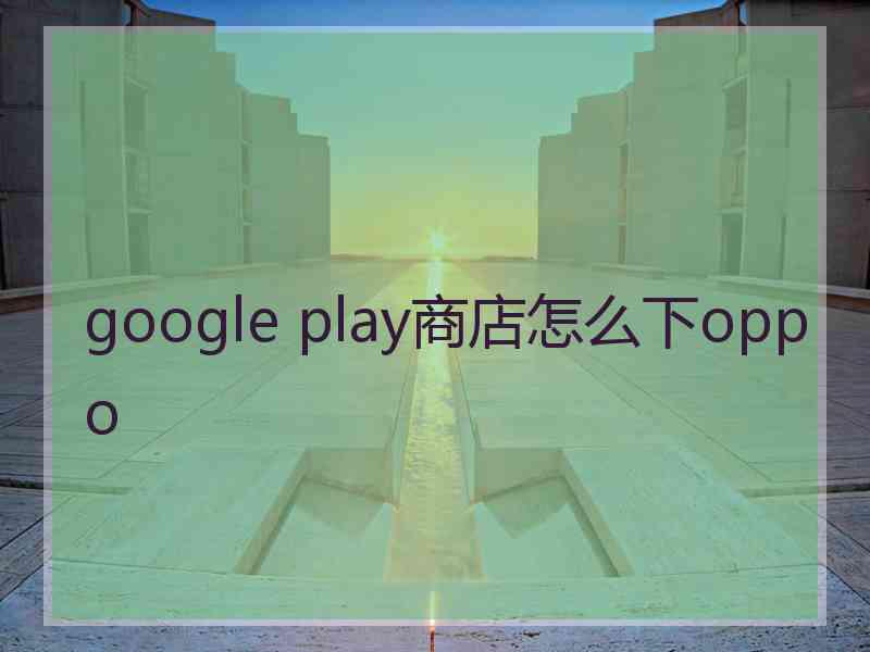 google play商店怎么下oppo