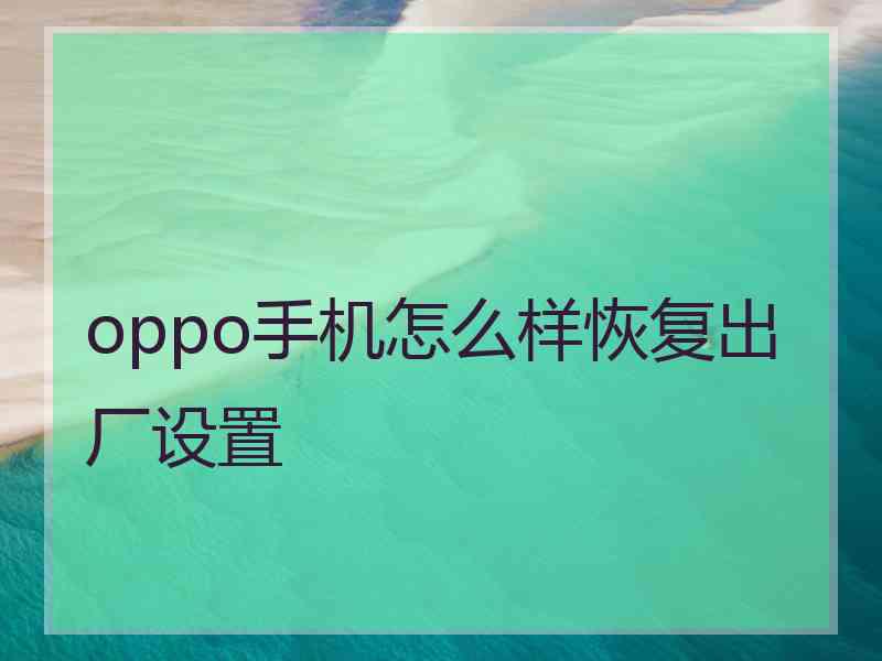 oppo手机怎么样恢复出厂设置