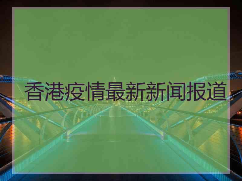 香港疫情最新新闻报道