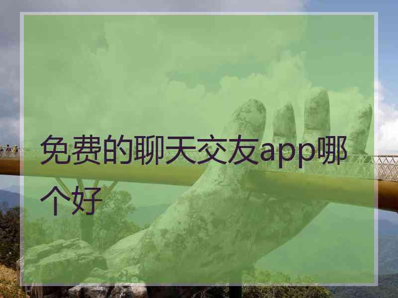 免费的聊天交友app哪个好