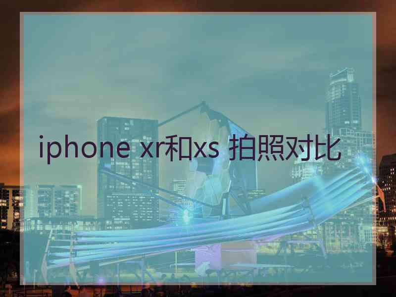 iphone xr和xs 拍照对比