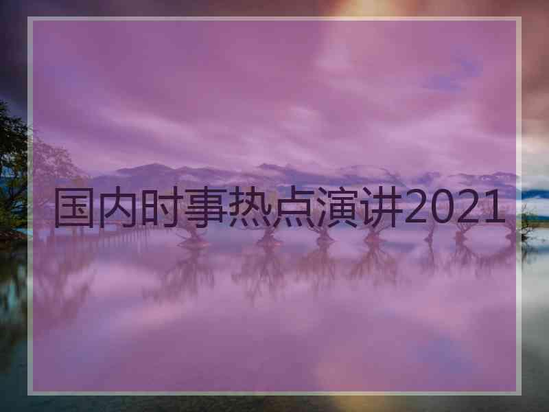 国内时事热点演讲2021